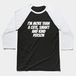 I'm more than a cute, smart and kind person Baseball T-Shirt